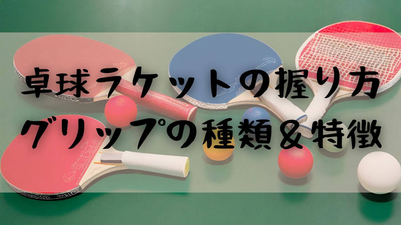 卓球ラケットの握り方とグリップの種類や特徴